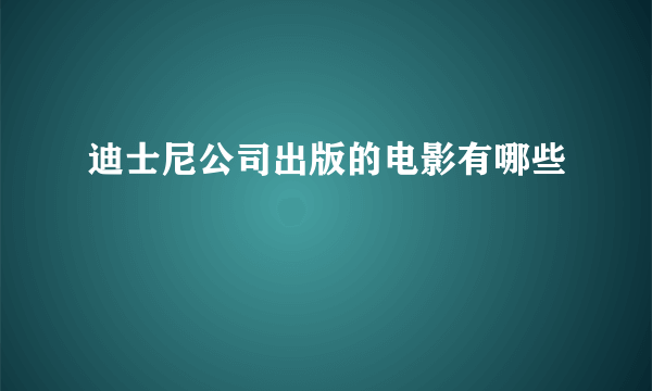 迪士尼公司出版的电影有哪些