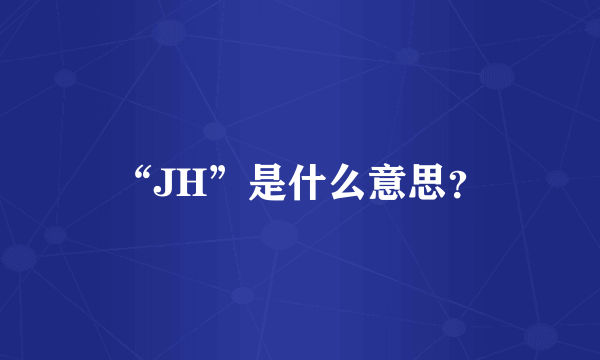 “JH”是什么意思？