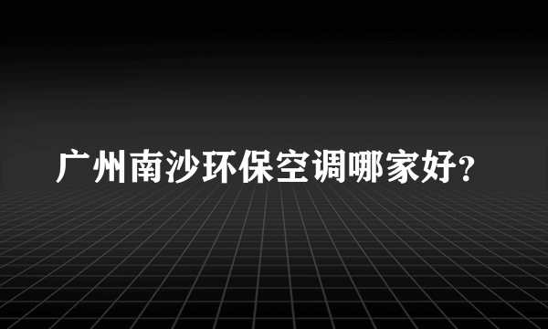 广州南沙环保空调哪家好？