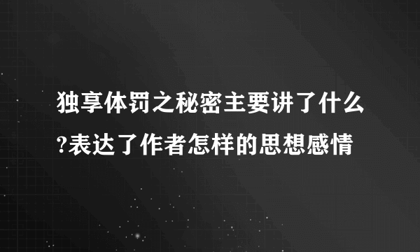 独享体罚之秘密主要讲了什么?表达了作者怎样的思想感情