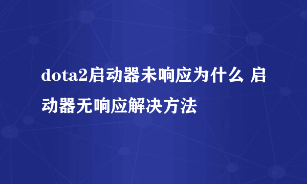 dota2启动器未响应为什么 启动器无响应解决方法