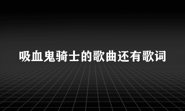 吸血鬼骑士的歌曲还有歌词