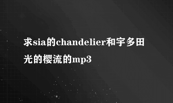 求sia的chandelier和宇多田光的樱流的mp3