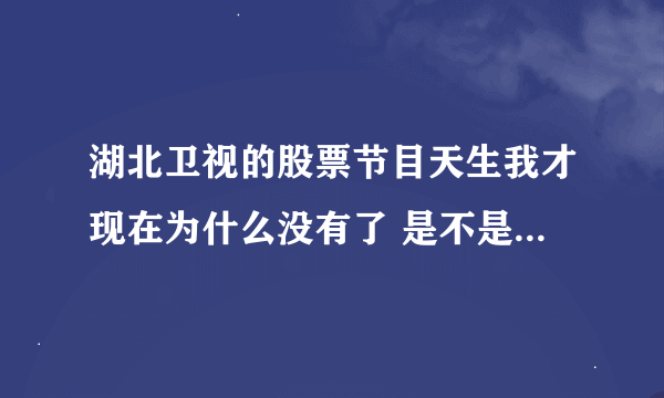 湖北卫视的股票节目天生我才现在为什么没有了 是不是改时间了