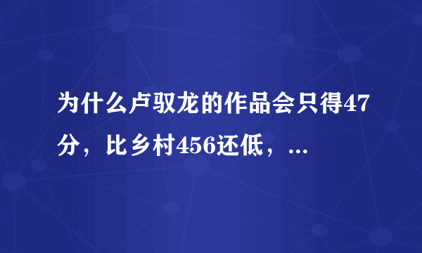 为什么卢驭龙的作品会只得47分，比乡村456还低，难道是80后的人下了他们的狗眼？