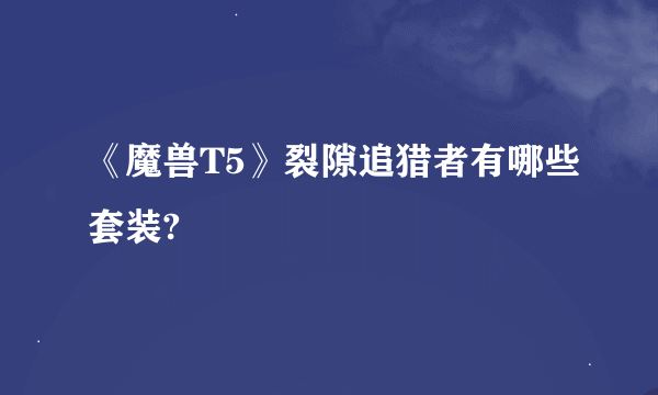 《魔兽T5》裂隙追猎者有哪些套装?