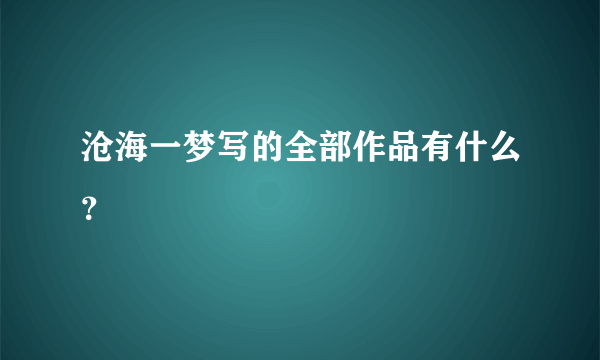 沧海一梦写的全部作品有什么？