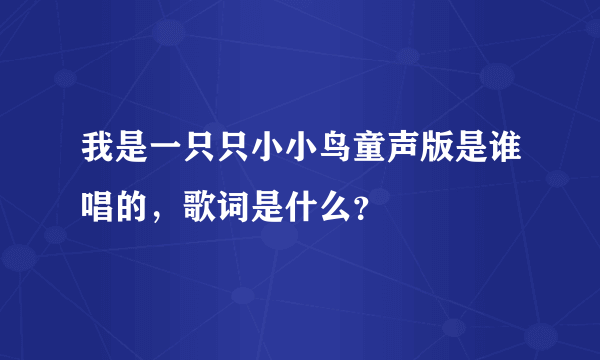 我是一只只小小鸟童声版是谁唱的，歌词是什么？