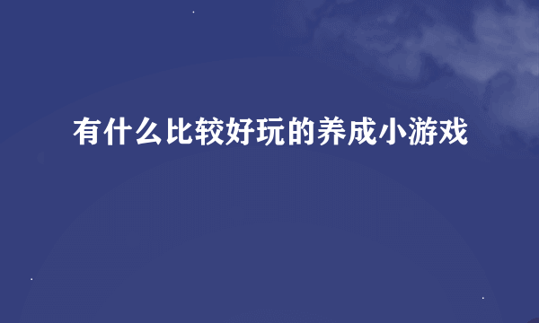 有什么比较好玩的养成小游戏