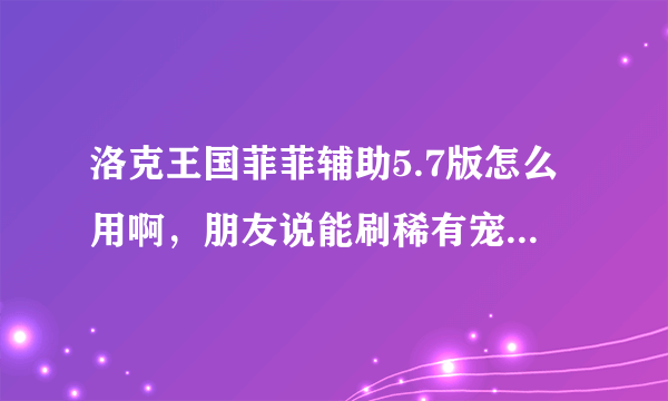 洛克王国菲菲辅助5.7版怎么用啊，朋友说能刷稀有宠，可是我的跟平时洛克的没啥区别！