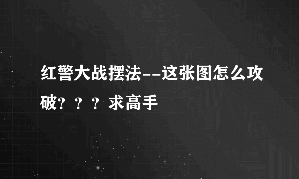 红警大战摆法--这张图怎么攻破？？？求高手