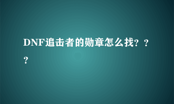 DNF追击者的勋章怎么找？？？