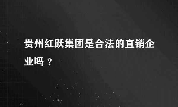 贵州红跃集团是合法的直销企业吗 ？