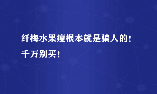 纤梅水果瘦根本就是骗人的！千万别买！