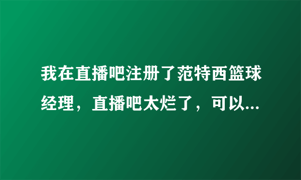 我在直播吧注册了范特西篮球经理，直播吧太烂了，可以把我的球队转到新浪去吗？