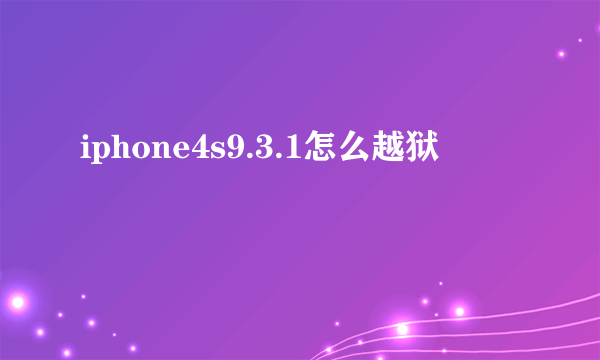 iphone4s9.3.1怎么越狱