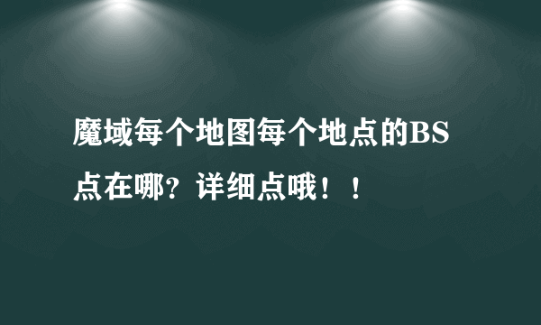 魔域每个地图每个地点的BS点在哪？详细点哦！！