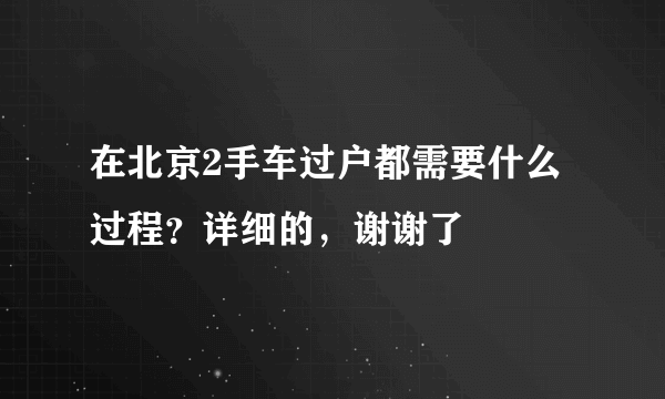 在北京2手车过户都需要什么过程？详细的，谢谢了