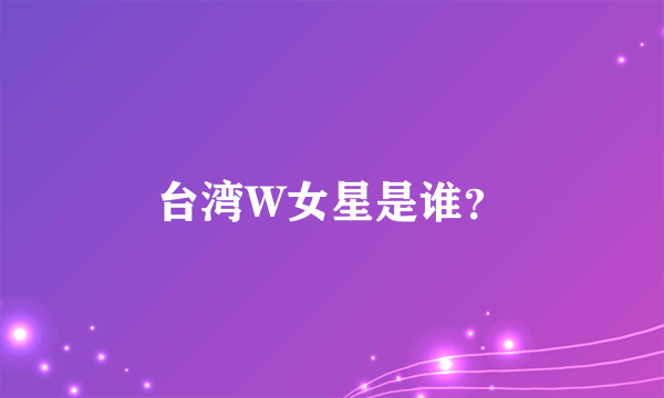 台湾W女星是谁？