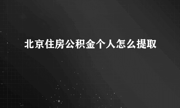 北京住房公积金个人怎么提取