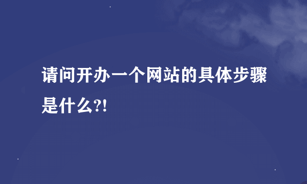 请问开办一个网站的具体步骤是什么?!