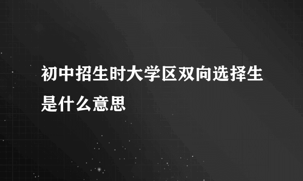 初中招生时大学区双向选择生是什么意思