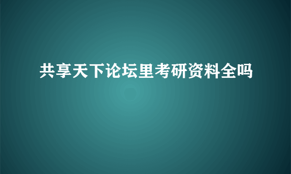 共享天下论坛里考研资料全吗