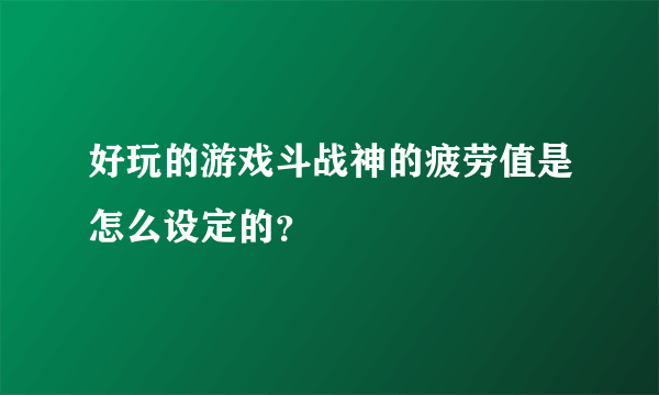 好玩的游戏斗战神的疲劳值是怎么设定的？