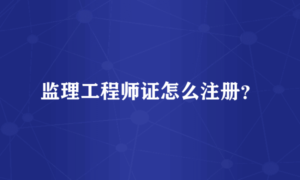 监理工程师证怎么注册？