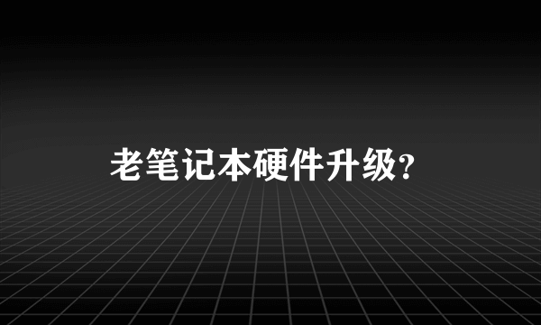 老笔记本硬件升级？