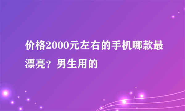 价格2000元左右的手机哪款最漂亮？男生用的