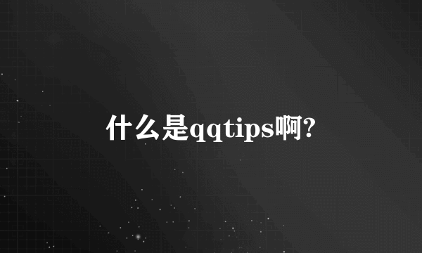 什么是qqtips啊?