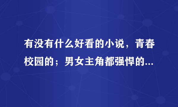 有没有什么好看的小说，青春校园的；男女主角都强悍的；不要加V的！（多找几个，不少于十个）！