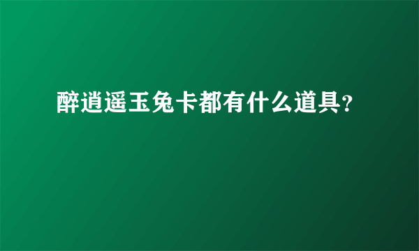 醉逍遥玉兔卡都有什么道具？