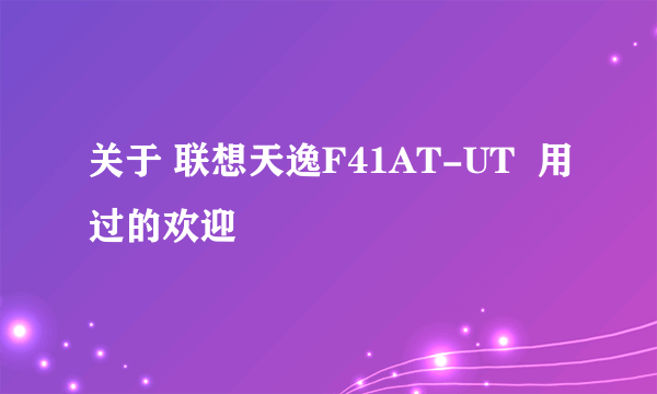 关于 联想天逸F41AT-UT  用过的欢迎