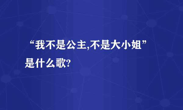 “我不是公主,不是大小姐”是什么歌?