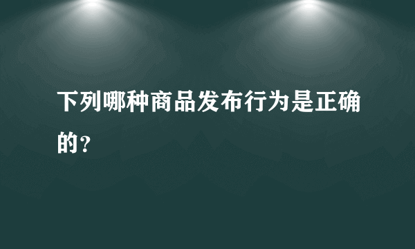 下列哪种商品发布行为是正确的？