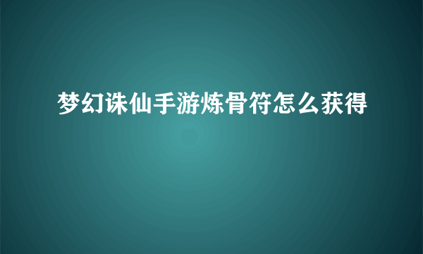 梦幻诛仙手游炼骨符怎么获得