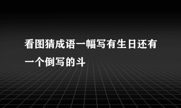 看图猜成语一幅写有生日还有一个倒写的斗