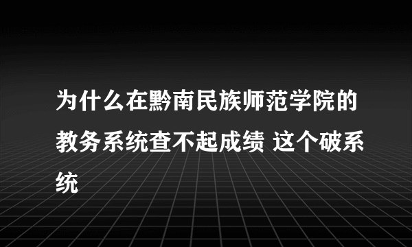 为什么在黔南民族师范学院的教务系统查不起成绩 这个破系统