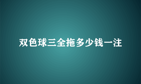 双色球三全拖多少钱一注