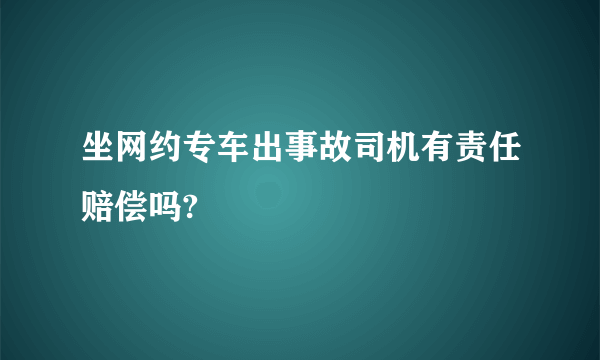 坐网约专车出事故司机有责任赔偿吗?