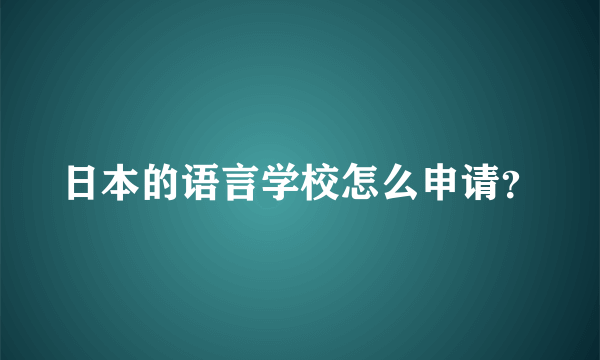 日本的语言学校怎么申请？