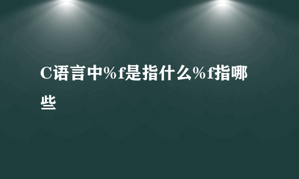 C语言中%f是指什么%f指哪些