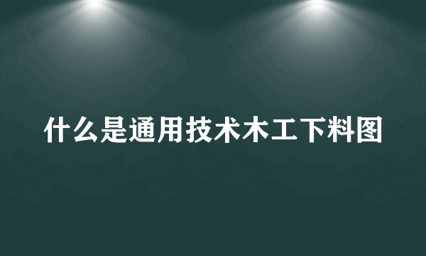 什么是通用技术木工下料图