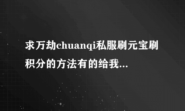 求万劫chuanqi私服刷元宝刷积分的方法有的给我还会加分