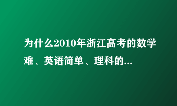 为什么2010年浙江高考的数学难、英语简单、理科的分数线还怎么高？