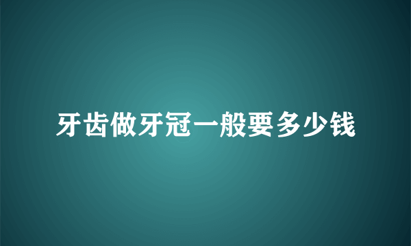 牙齿做牙冠一般要多少钱