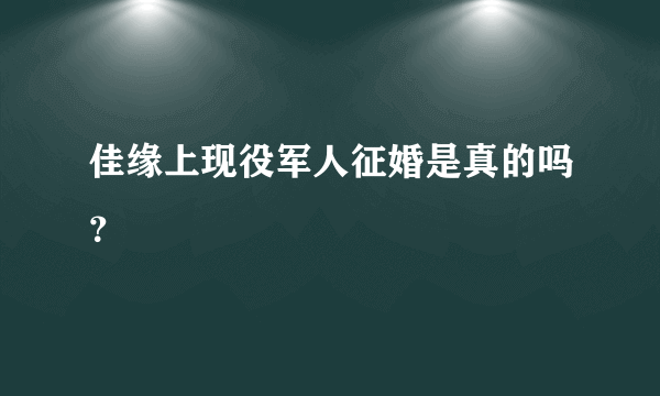 佳缘上现役军人征婚是真的吗？