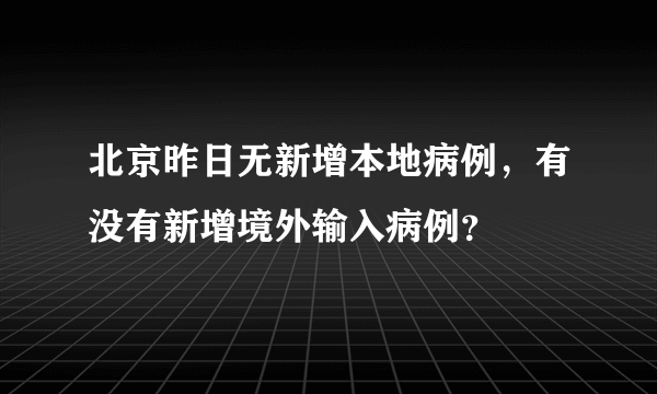 北京昨日无新增本地病例，有没有新增境外输入病例？